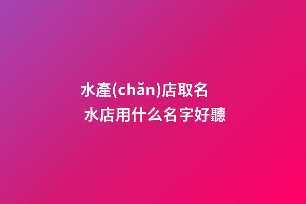 水產(chǎn)店取名 水店用什么名字好聽-第1張-店鋪起名-玄機派